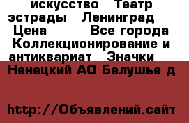 1.1) искусство : Театр эстрады ( Ленинград ) › Цена ­ 349 - Все города Коллекционирование и антиквариат » Значки   . Ненецкий АО,Белушье д.